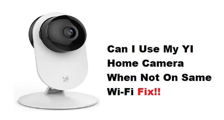 can i use my yi home camera when not on same wifi